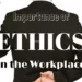 Importance Of Ethics In Workplace